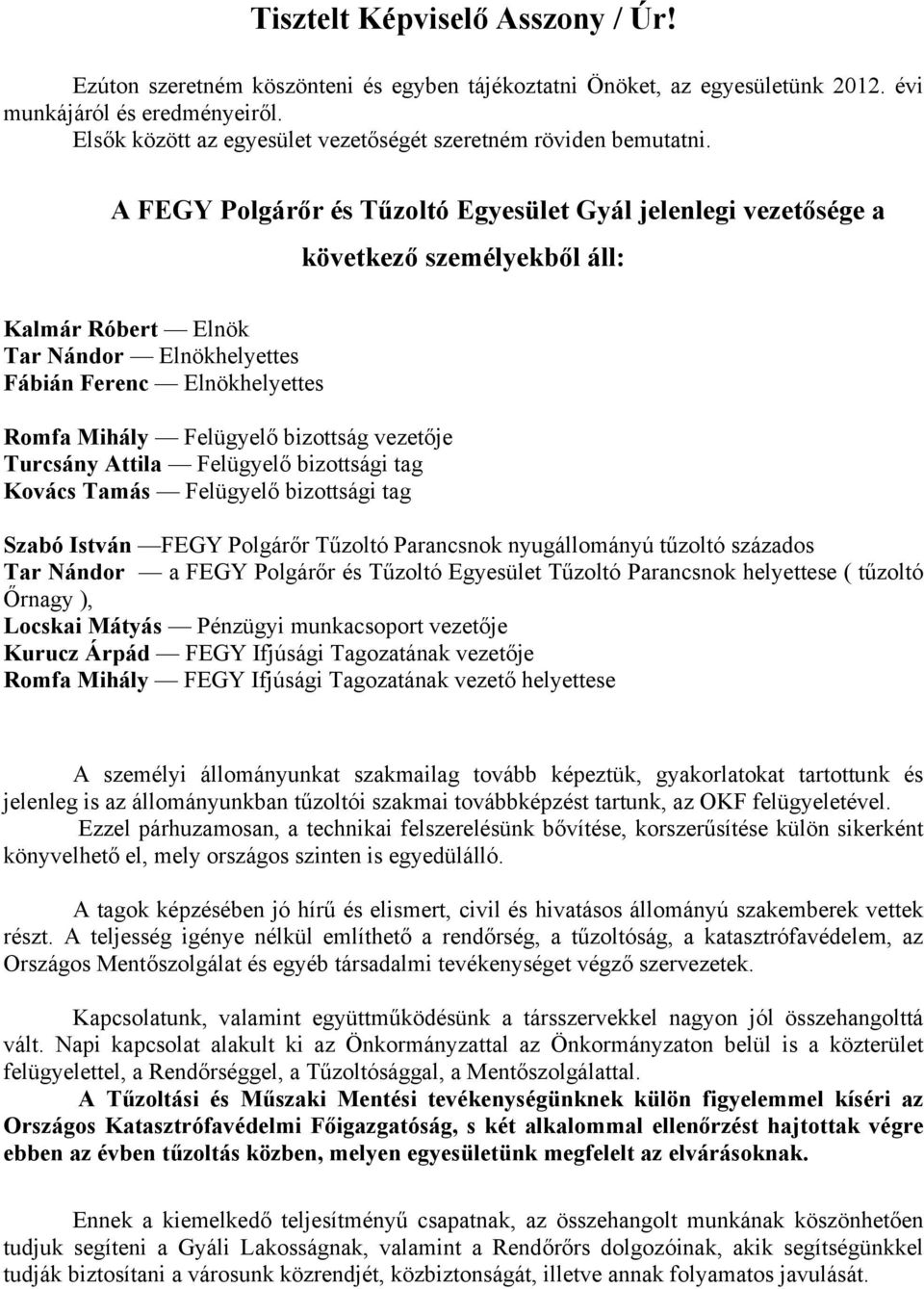 A FEGY Polgárőr és Tűzoltó Egyesület Gyál jelenlegi vezetősége a következő személyekből áll: Kalmár Róbert Elnök Tar Nándor Elnökhelyettes Fábián Ferenc Elnökhelyettes Romfa Mihály Felügyelő