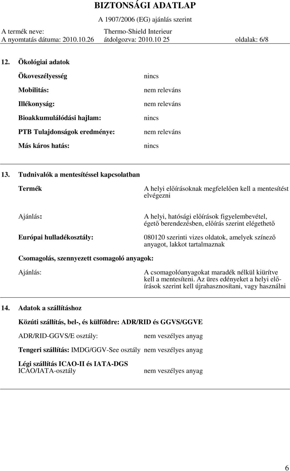 Tudnivalók a mentesítéssel kapcsolatban Termék A helyi előírásoknak megfelelően kell a mentesítést elvégezni Ajánlás: Európai hulladékosztály: A helyi, hatósági előírások figyelembevétel, égető