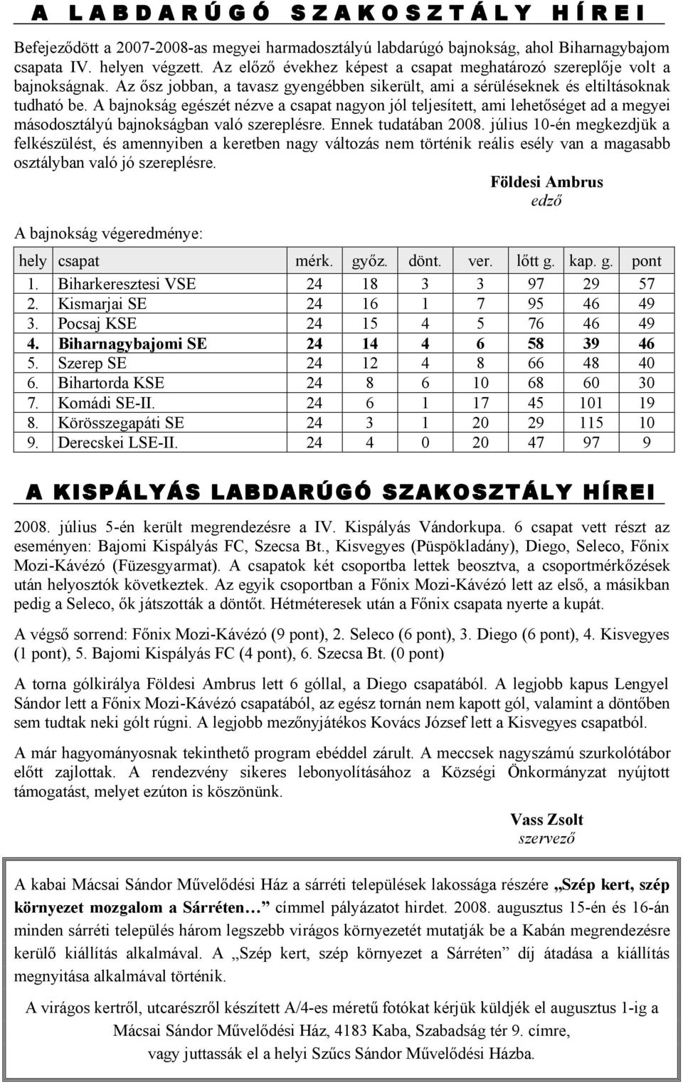 A bajnokság egészét nézve a csapat nagyon jól teljesített, ami lehetőséget ad a megyei másodosztályú bajnokságban való szereplésre. Ennek tudatában 2008.