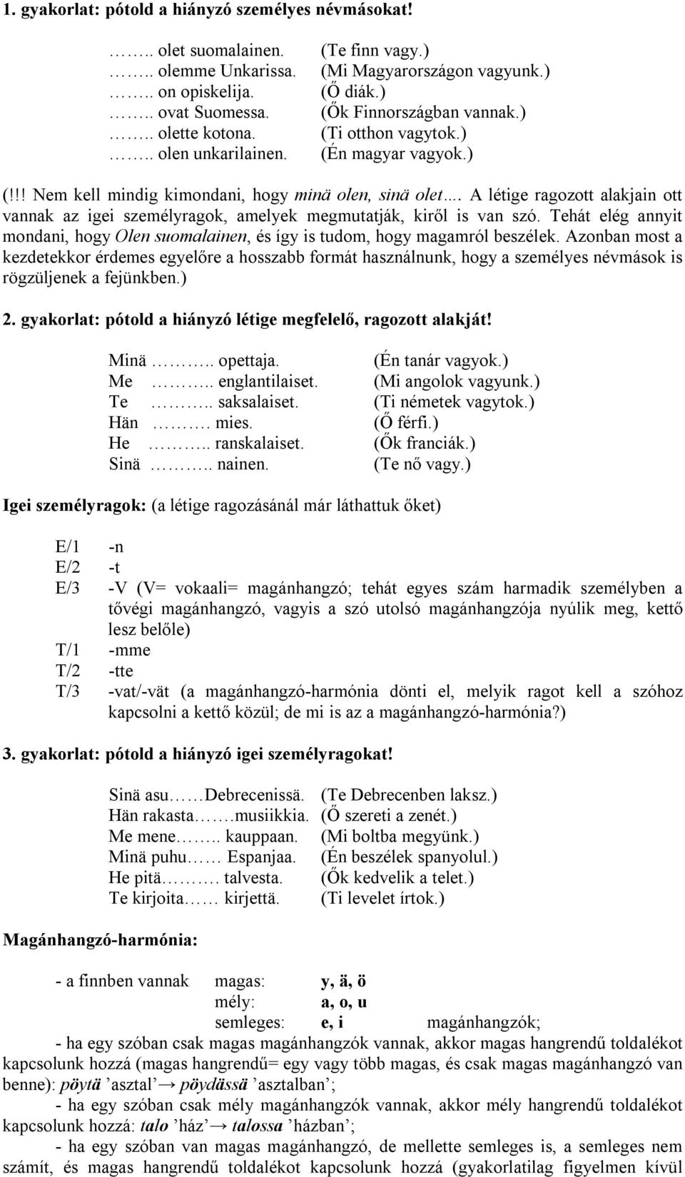 A létige ragozott alakjain ott vannak az igei személyragok, amelyek megmutatják, kiről is van szó. Tehát elég annyit mondani, hogy Olen suomalainen, és így is tudom, hogy magamról beszélek.