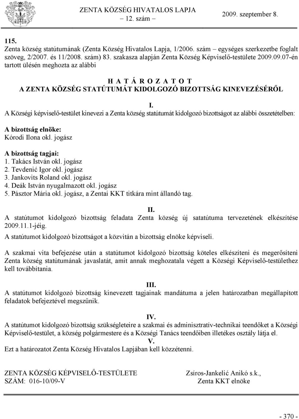 A Községi képviselő-testület kinevezi a Zenta község statútumát kidolgozó bizottságot az alábbi összetételben: A bizottság elnöke: Kórodi Ilona okl. jogász A bizottság tagjai: 1. Takács István okl.