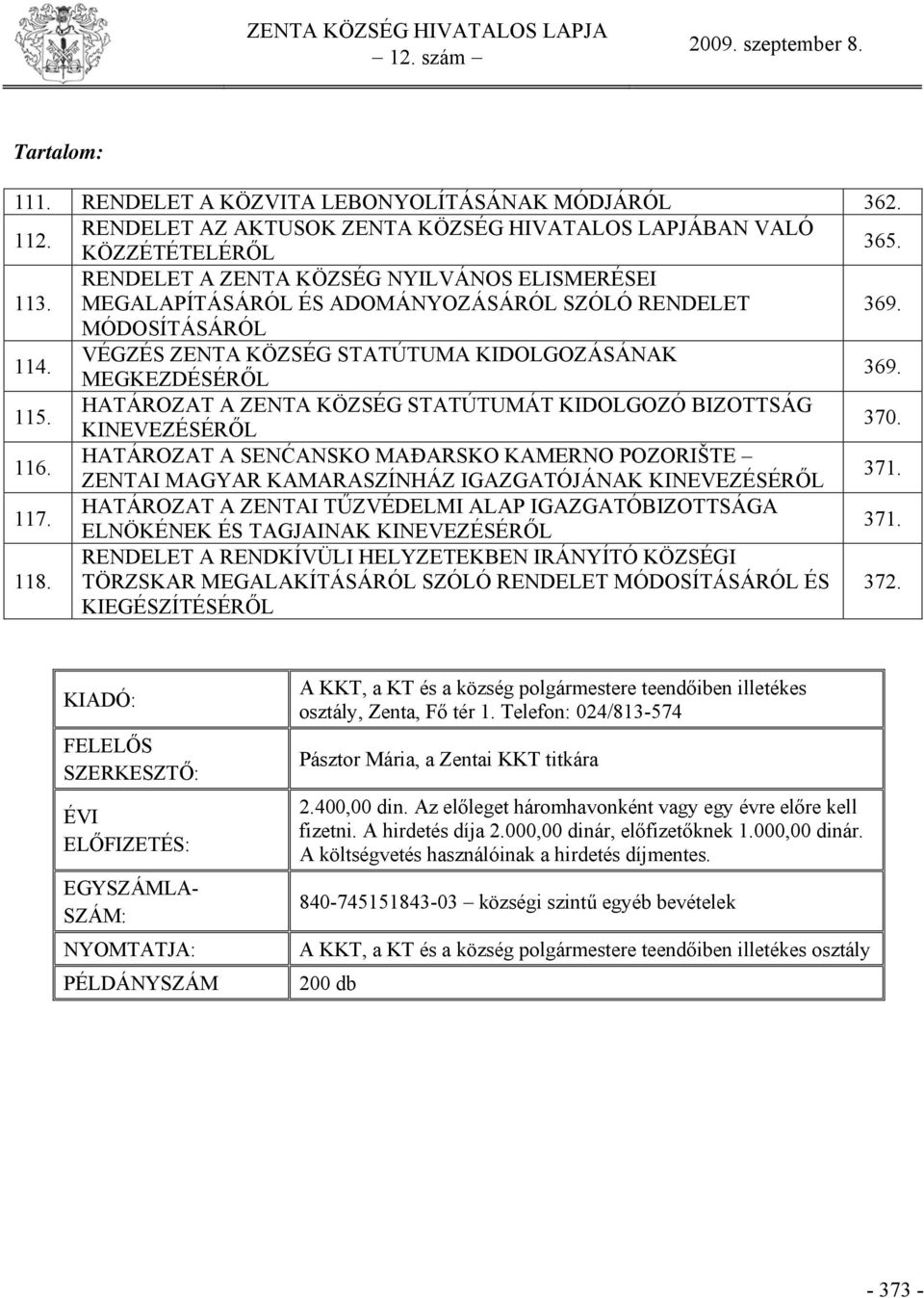 HATÁROZAT A ZENTA KÖZSÉG STATÚTUMÁT KIDOLGOZÓ BIZOTTSÁG KINEVEZÉSÉRŐL 370. 116. HATÁROZAT A SENĆANSKO MAĐARSKO KAMERNO POZORIŠTE ZENTAI MAGYAR KAMARASZÍNHÁZ IGAZGATÓJÁNAK KINEVEZÉSÉRŐL 371. 117.