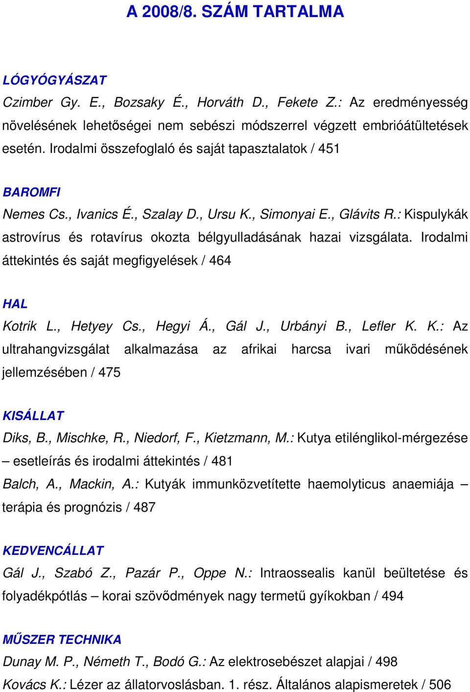 : Kispulykák astrovírus és rotavírus okozta bélgyulladásának hazai vizsgálata. Irodalmi áttekintés és saját megfigyelések / 464 HAL Kotrik L., Hetyey Cs., Hegyi Á., Gál J., Urbányi B., Lefler K. K.: Az ultrahangvizsgálat alkalmazása az afrikai harcsa ivari mőködésének jellemzésében / 475 KISÁLLAT Diks, B.