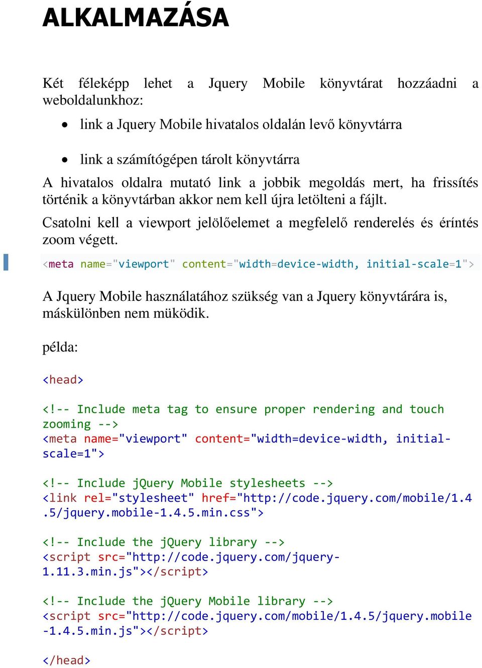 <meta name="viewport" content="width=device-width, initial-scale=1"> A Jquery Mobile használatához szükség van a Jquery könyvtárára is, máskülönben nem müködik. példa: <head> <!