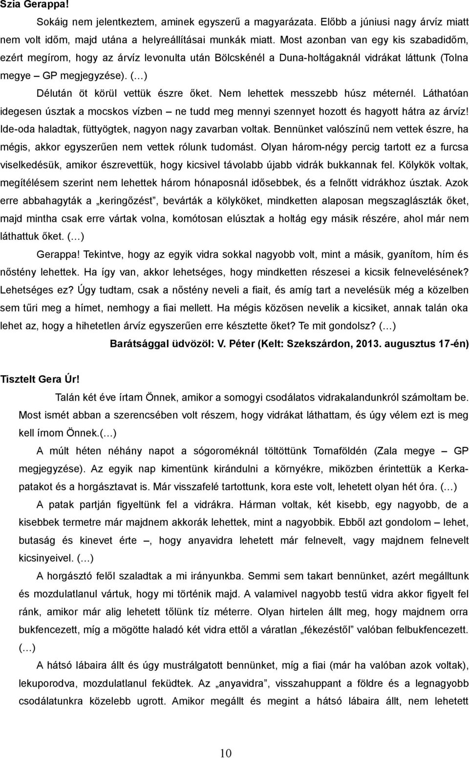 Nem lehettek messzebb húsz méternél. Láthatóan idegesen úsztak a mocskos vízben ne tudd meg mennyi szennyet hozott és hagyott hátra az árvíz! Ide-oda haladtak, füttyögtek, nagyon nagy zavarban voltak.