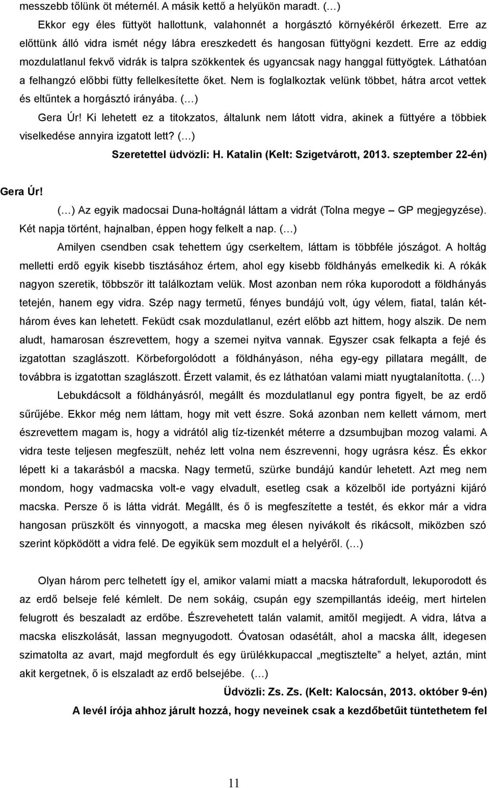 Láthatóan a felhangzó előbbi fütty fellelkesítette őket. Nem is foglalkoztak velünk többet, hátra arcot vettek és eltűntek a horgásztó irányába. ( ) Gera Úr!