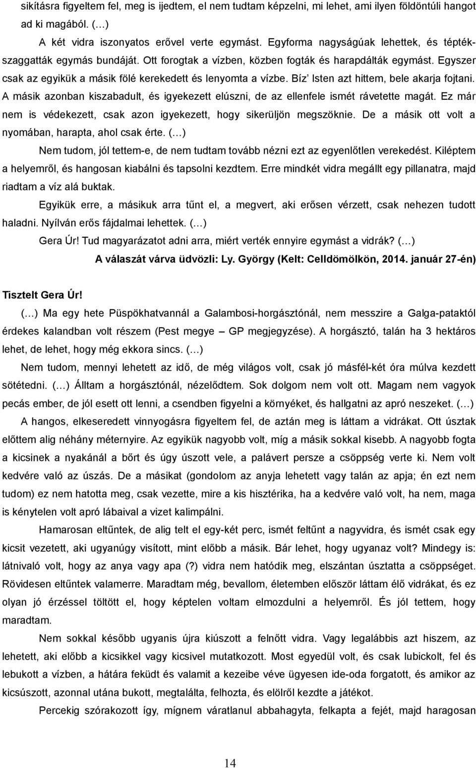 Bíz Isten azt hittem, bele akarja fojtani. A másik azonban kiszabadult, és igyekezett elúszni, de az ellenfele ismét rávetette magát.