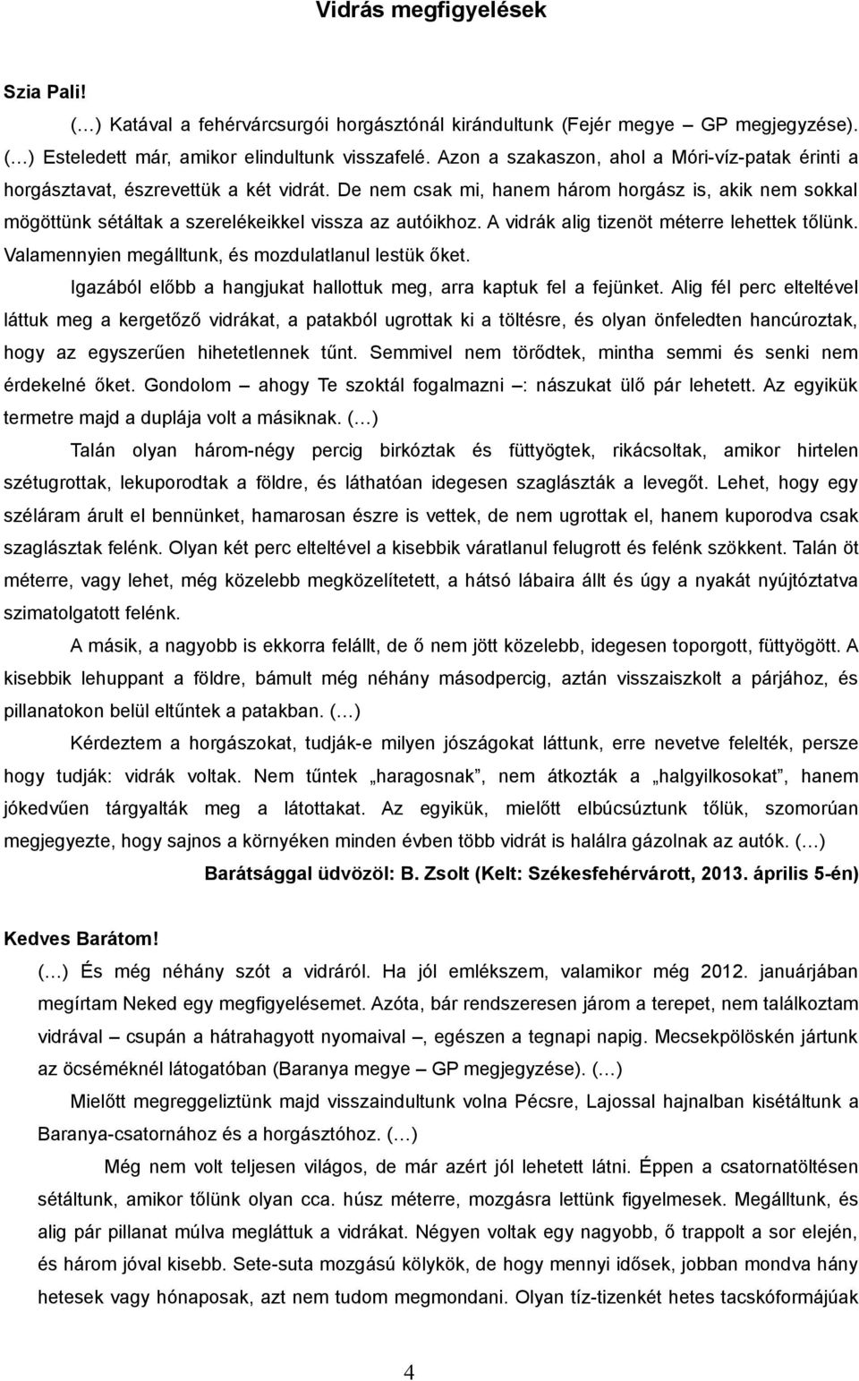 De nem csak mi, hanem három horgász is, akik nem sokkal mögöttünk sétáltak a szerelékeikkel vissza az autóikhoz. A vidrák alig tizenöt méterre lehettek tőlünk.