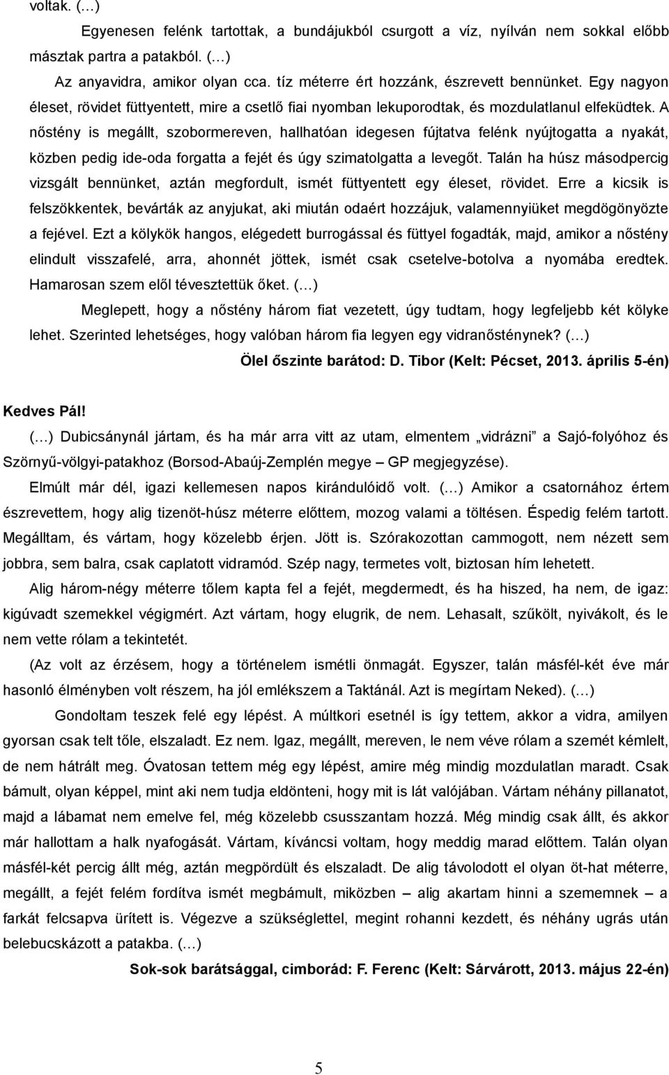 A nőstény is megállt, szobormereven, hallhatóan idegesen fújtatva felénk nyújtogatta a nyakát, közben pedig ide-oda forgatta a fejét és úgy szimatolgatta a levegőt.