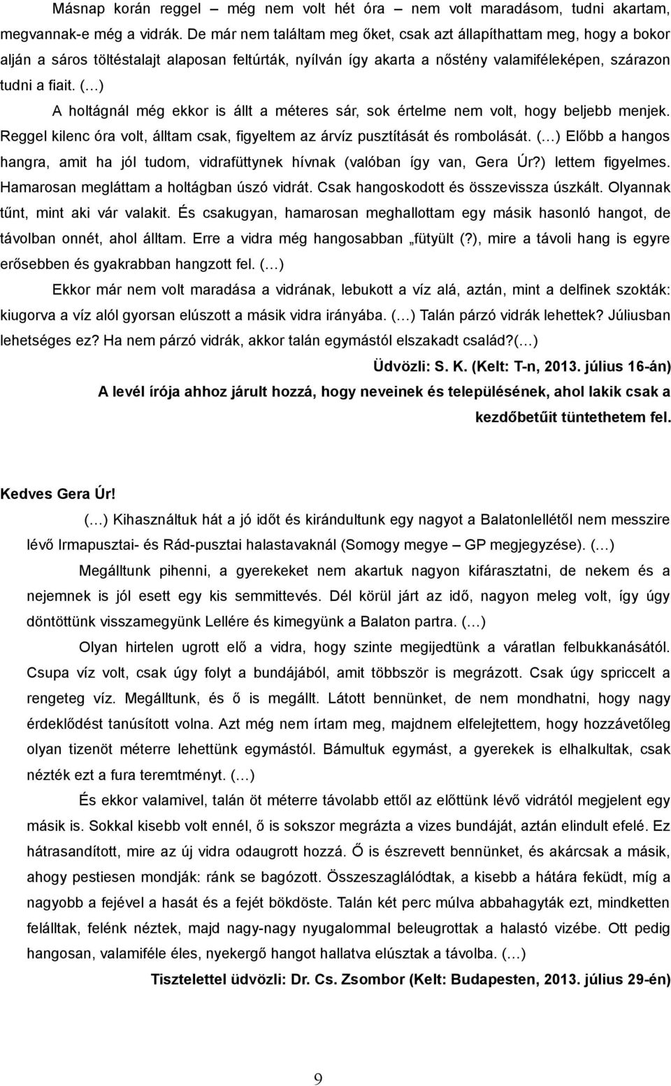 ( ) A holtágnál még ekkor is állt a méteres sár, sok értelme nem volt, hogy beljebb menjek. Reggel kilenc óra volt, álltam csak, figyeltem az árvíz pusztítását és rombolását.