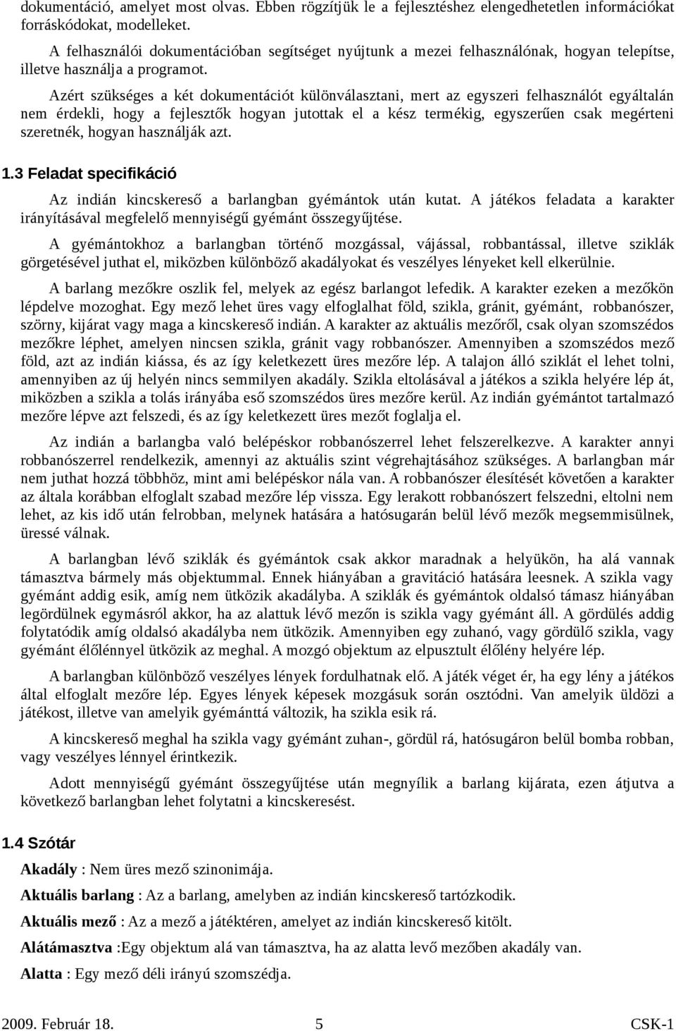 Azért szükséges a két dokumentációt különválasztani, mert az egyszeri felhasználót egyáltalán nem érdekli, hogy a fejlesztők hogyan jutottak el a kész termékig, egyszerűen csak megérteni szeretnék,