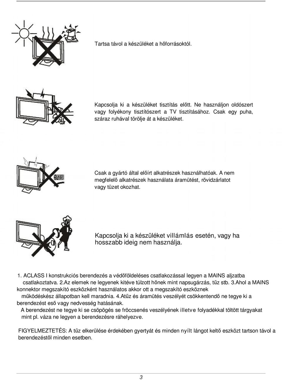 Kapcsolja ki a készüléket villámlás esetén, vagy ha hosszabb ideig nem használja. 1. ACLASS I konstrukciós berendezés a védőföldeléses csatlakozással legyen a MAINS aljzatba csatlakoztatva. 2.