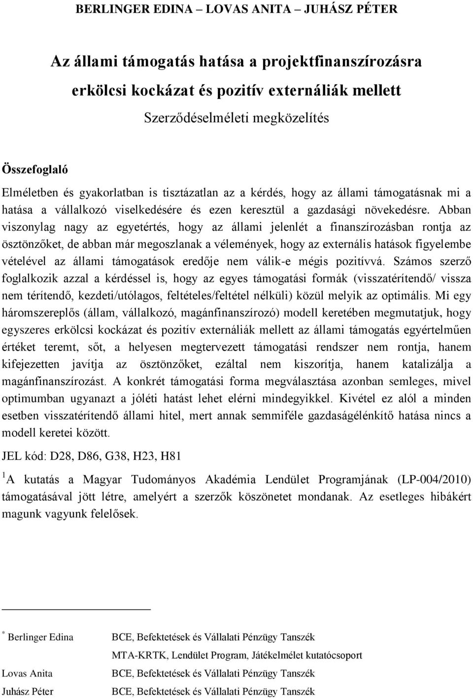 Abban viszonylag nagy az egyetértés, hogy az állami jelenlét a finanszírozásban rontja az ösztönzőket, de abban már megoszlanak a vélemények, hogy az externális hatások figyelembe vételével az állami