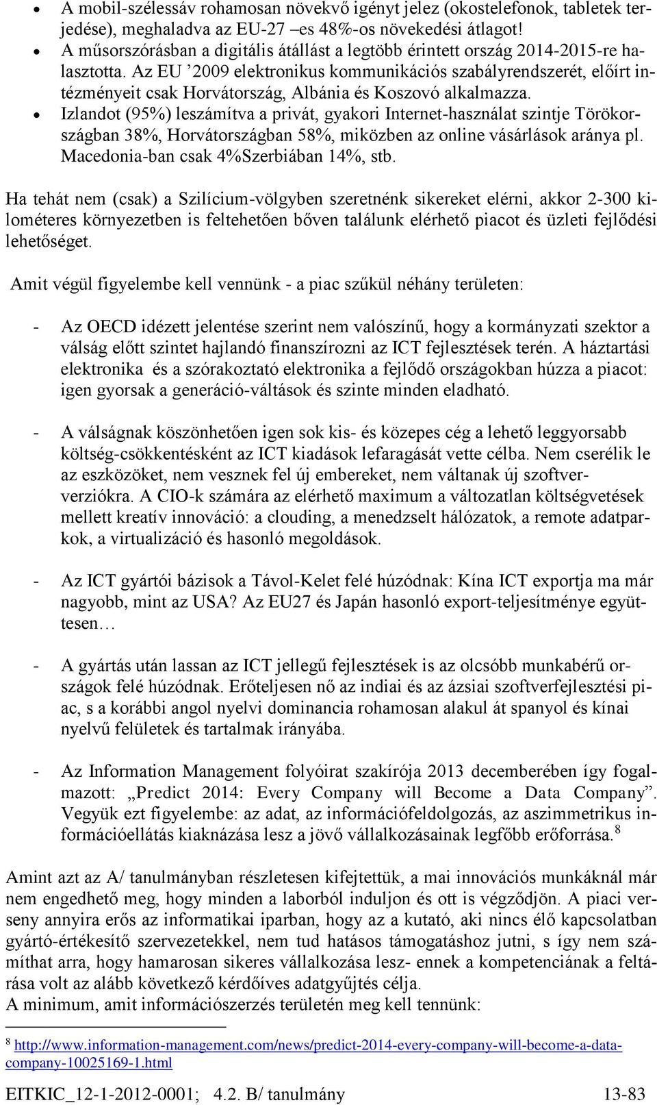 Az EU 2009 elektronikus kommunikációs szabályrendszerét, előírt intézményeit csak Horvátország, Albánia és Koszovó alkalmazza.