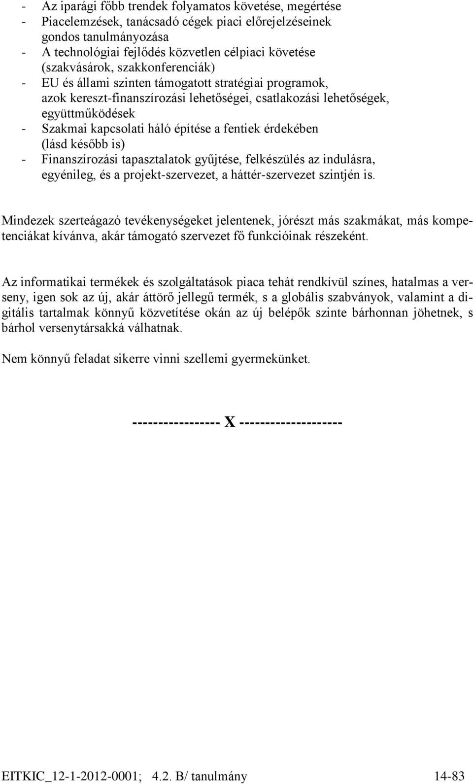 építése a fentiek érdekében (lásd később is) - Finanszírozási tapasztalatok gyűjtése, felkészülés az indulásra, egyénileg, és a projekt-szervezet, a háttér-szervezet szintjén is.