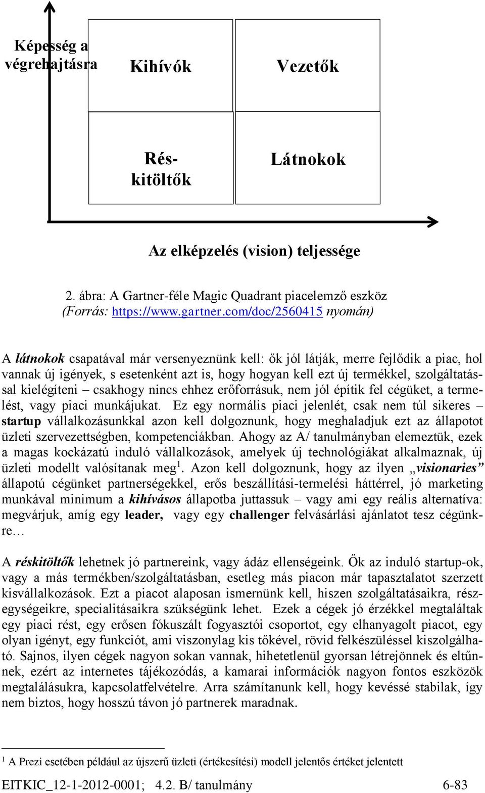 szolgáltatással kielégíteni csakhogy nincs ehhez erőforrásuk, nem jól építik fel cégüket, a termelést, vagy piaci munkájukat.