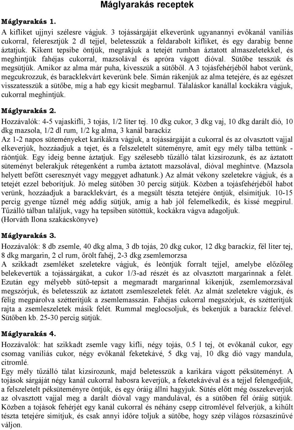 Kikent tepsibe öntjük, megrakjuk a tetejét rumban áztatott almaszeletekkel, és meghintjük fahéjas cukorral, mazsolával és apróra vágott dióval. Sütőbe tesszük és megsütjük.