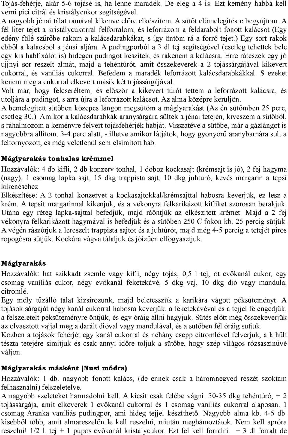 A fél liter tejet a kristálycukorral felforralom, és leforrázom a feldarabolt fonott kalácsot (Egy edény fölé szűrőbe rakom a kalácsdarabkákat, s így öntöm rá a forró tejet.