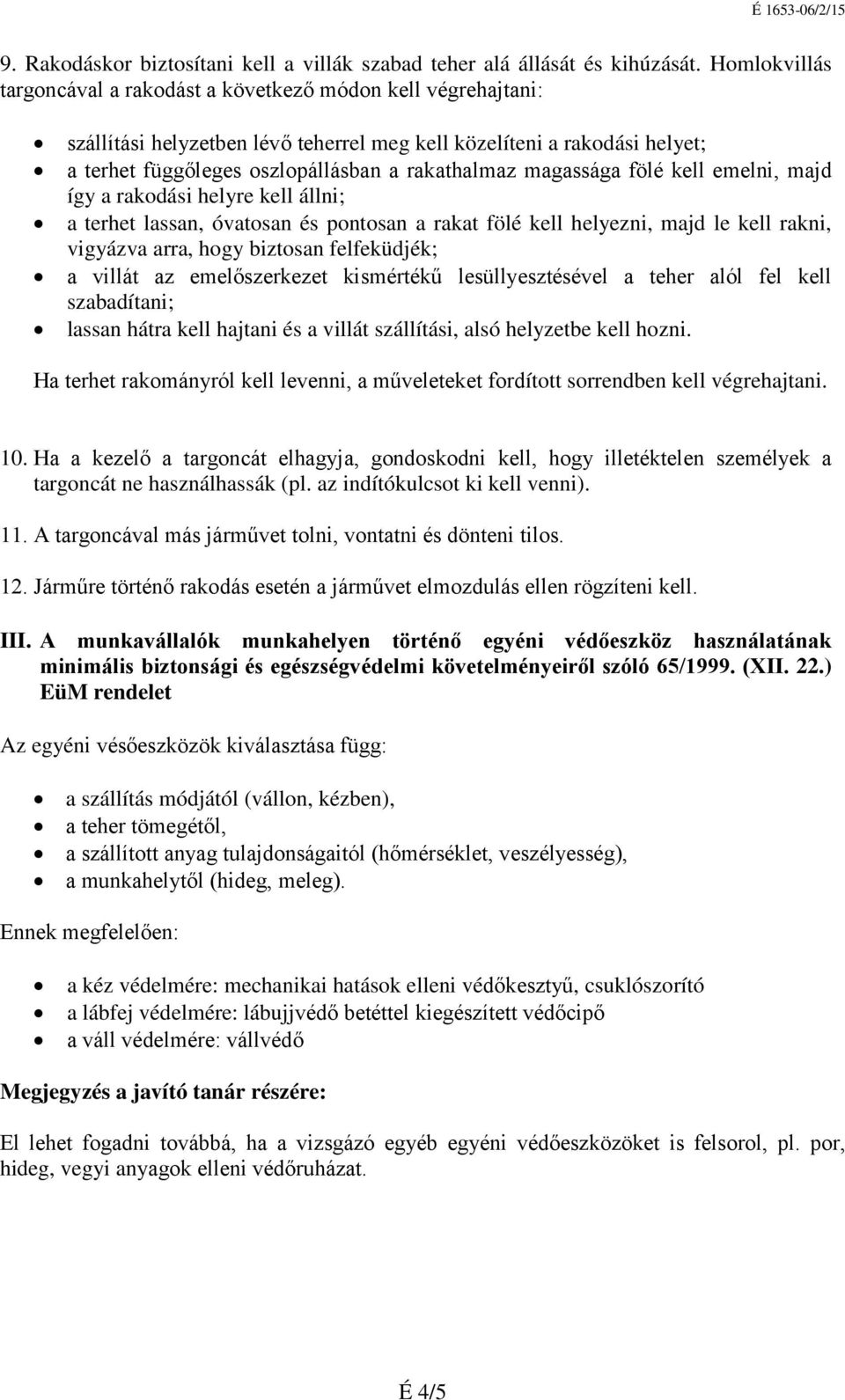 magassága fölé kell emelni, majd így a rakodási helyre kell állni; a terhet lassan, óvatosan és pontosan a rakat fölé kell helyezni, majd le kell rakni, vigyázva arra, hogy biztosan felfeküdjék; a