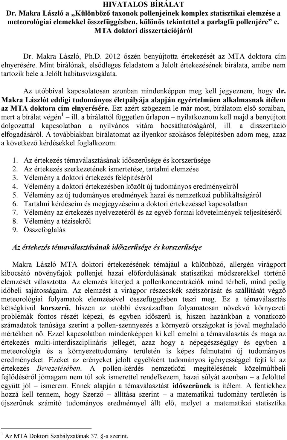 Mint bírálónak, elsődleges feladatom a Jelölt értekezésének bírálata, amibe nem tartozik bele a Jelölt habitusvizsgálata. Az utóbbival kapcsolatosan azonban mindenképpen meg kell jegyeznem, hogy dr.