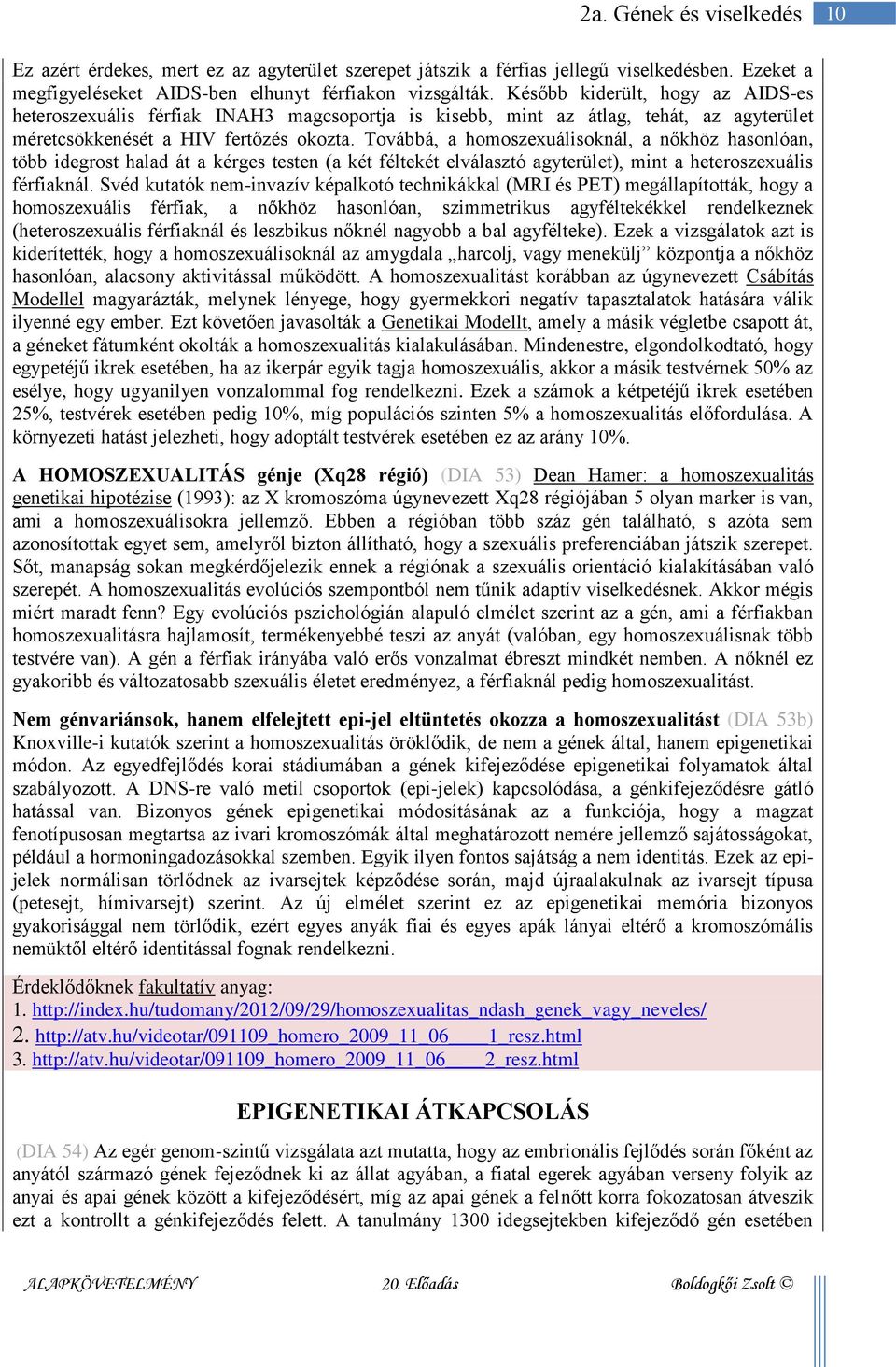 Továbbá, a homoszexuálisoknál, a nőkhöz hasonlóan, több idegrost halad át a kérges testen (a két féltekét elválasztó agyterület), mint a heteroszexuális férfiaknál.