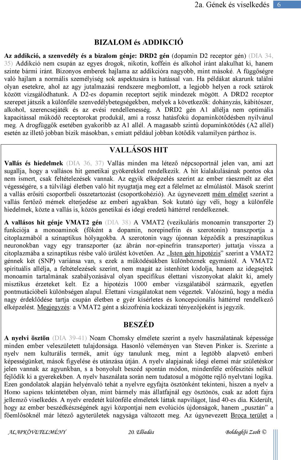 Ha példákat akarunk találni olyan esetekre, ahol az agy jutalmazási rendszere megbomlott, a legjobb helyen a rock sztárok között vizsgálódhatunk. A D2-es dopamin receptort sejtik mindezek mögött.