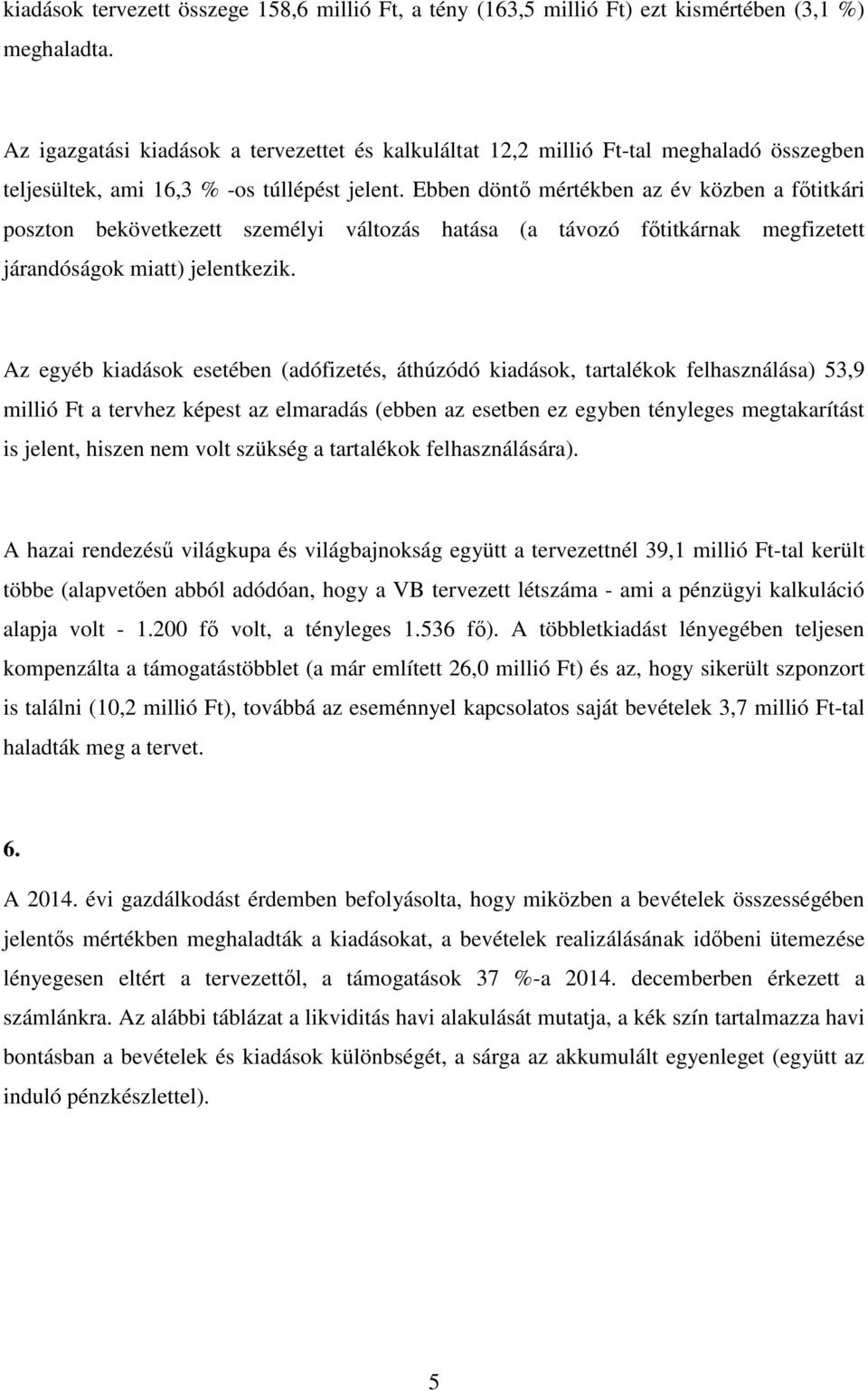 Ebben döntő mértékben az év közben a főtitkári poszton bekövetkezett személyi változás hatása (a távozó főtitkárnak megfizetett járandóságok miatt) jelentkezik.