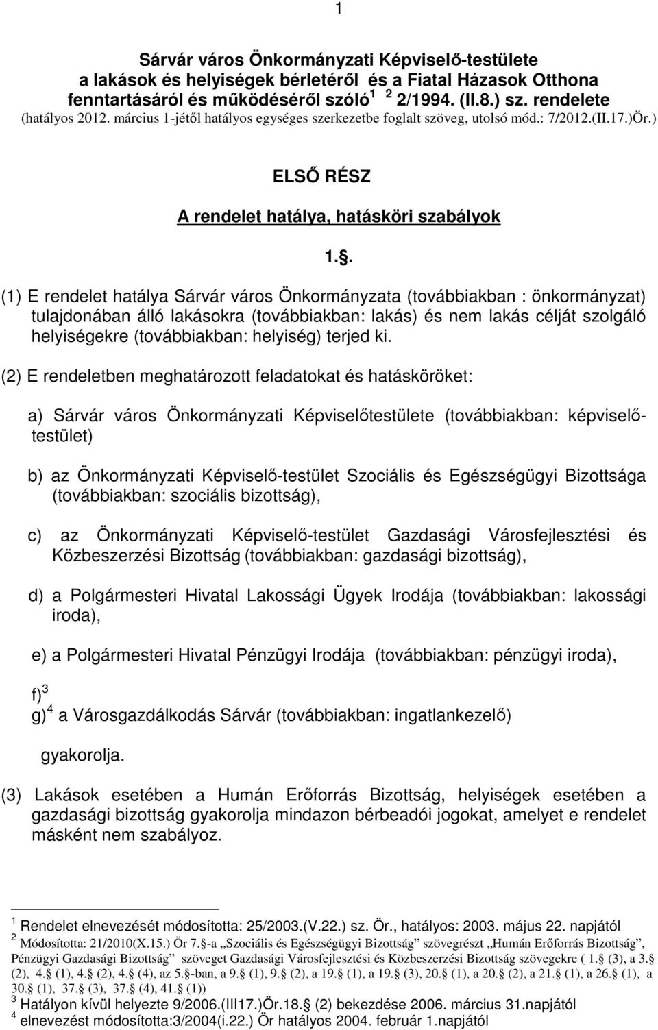 . (1) E rendelet hatálya Sárvár város Önkormányzata (továbbiakban : önkormányzat) tulajdonában álló lakásokra (továbbiakban: lakás) és nem lakás célját szolgáló helyiségekre (továbbiakban: helyiség)