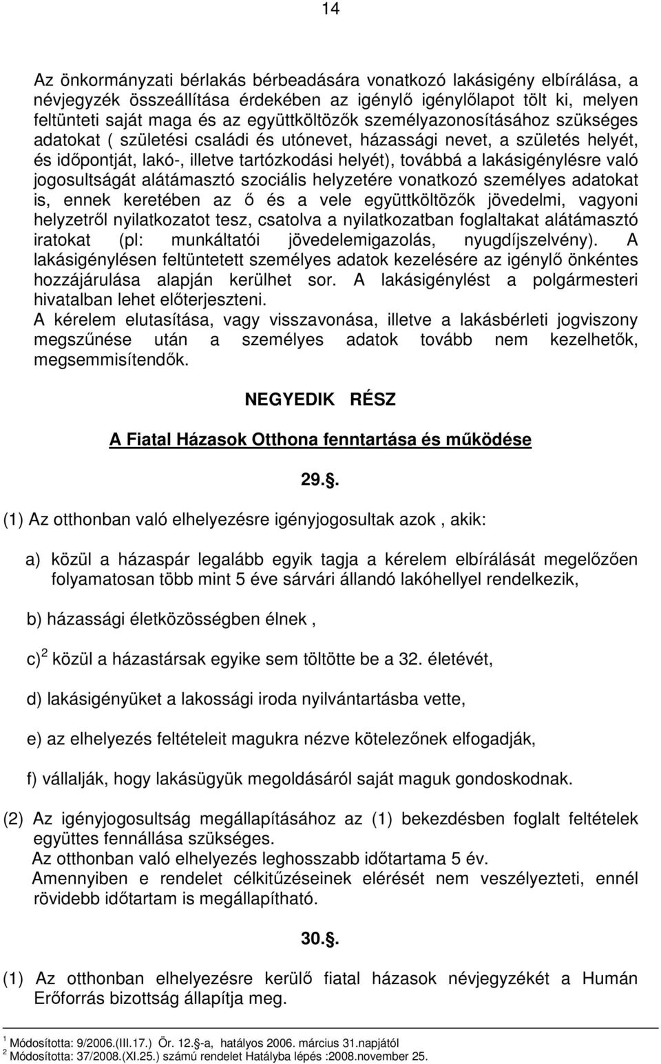 jogosultságát alátámasztó szociális helyzetére vonatkozó személyes adatokat is, ennek keretében az ő és a vele együttköltözők jövedelmi, vagyoni helyzetről nyilatkozatot tesz, csatolva a