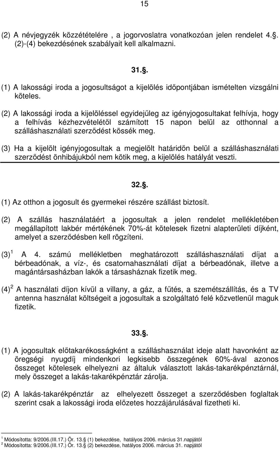 (2) A lakossági iroda a kijelöléssel egyidejűleg az igényjogosultakat felhívja, hogy a felhívás kézhezvételétől számított 15 napon belül az otthonnal a szálláshasználati szerződést kössék meg.