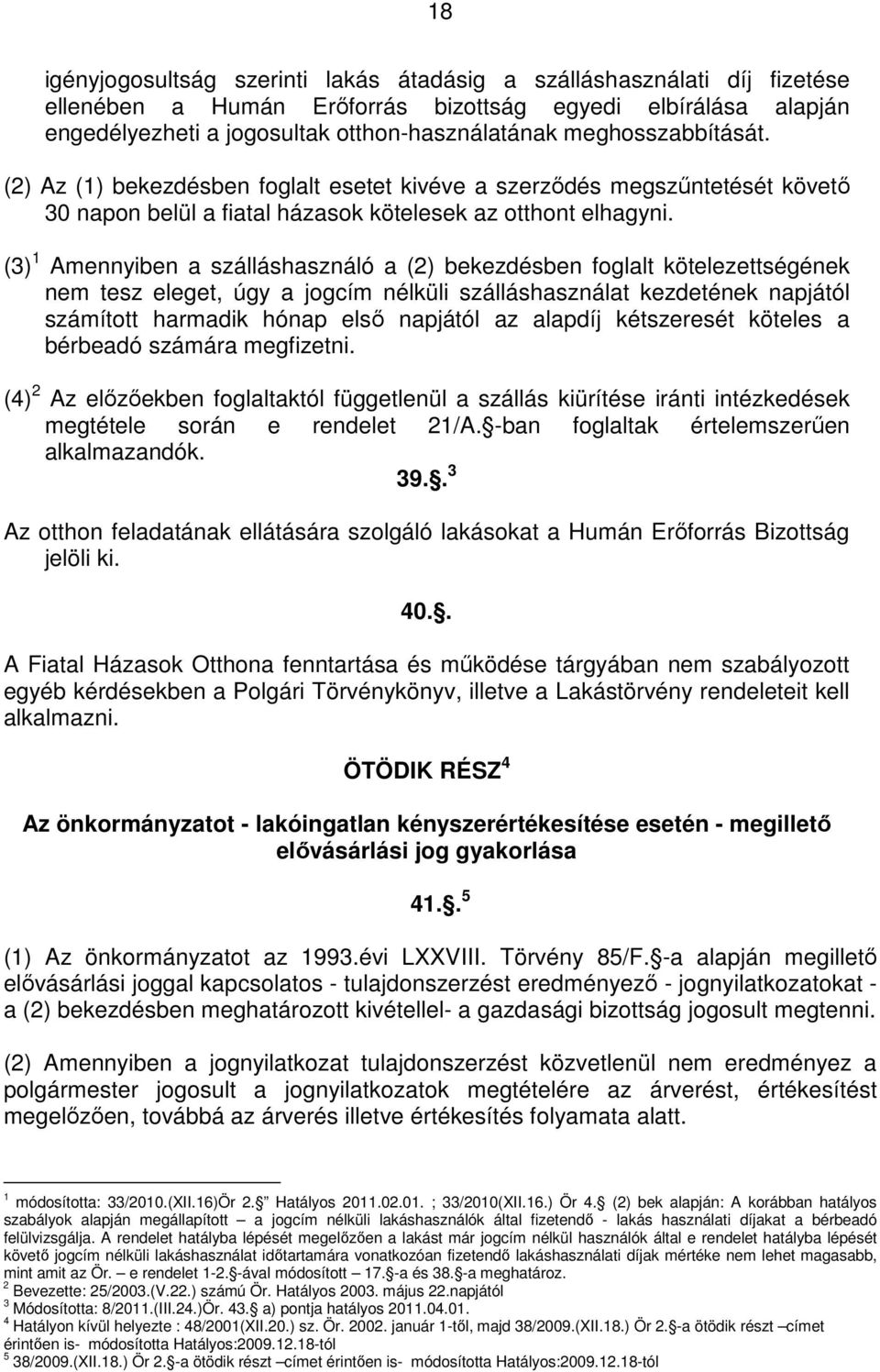 (3) 1 Amennyiben a szálláshasználó a (2) bekezdésben foglalt kötelezettségének nem tesz eleget, úgy a jogcím nélküli szálláshasználat kezdetének napjától számított harmadik hónap első napjától az