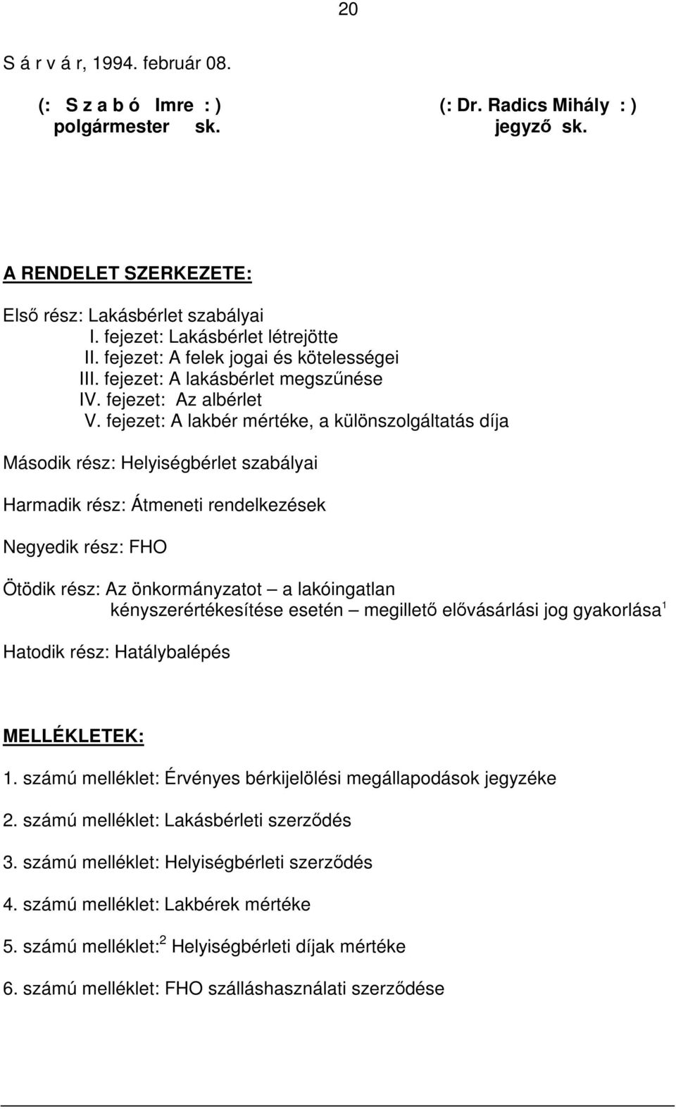 fejezet: A lakbér mértéke, a különszolgáltatás díja Második rész: Helyiségbérlet szabályai Harmadik rész: Átmeneti rendelkezések Negyedik rész: FHO Ötödik rész: Az önkormányzatot a lakóingatlan