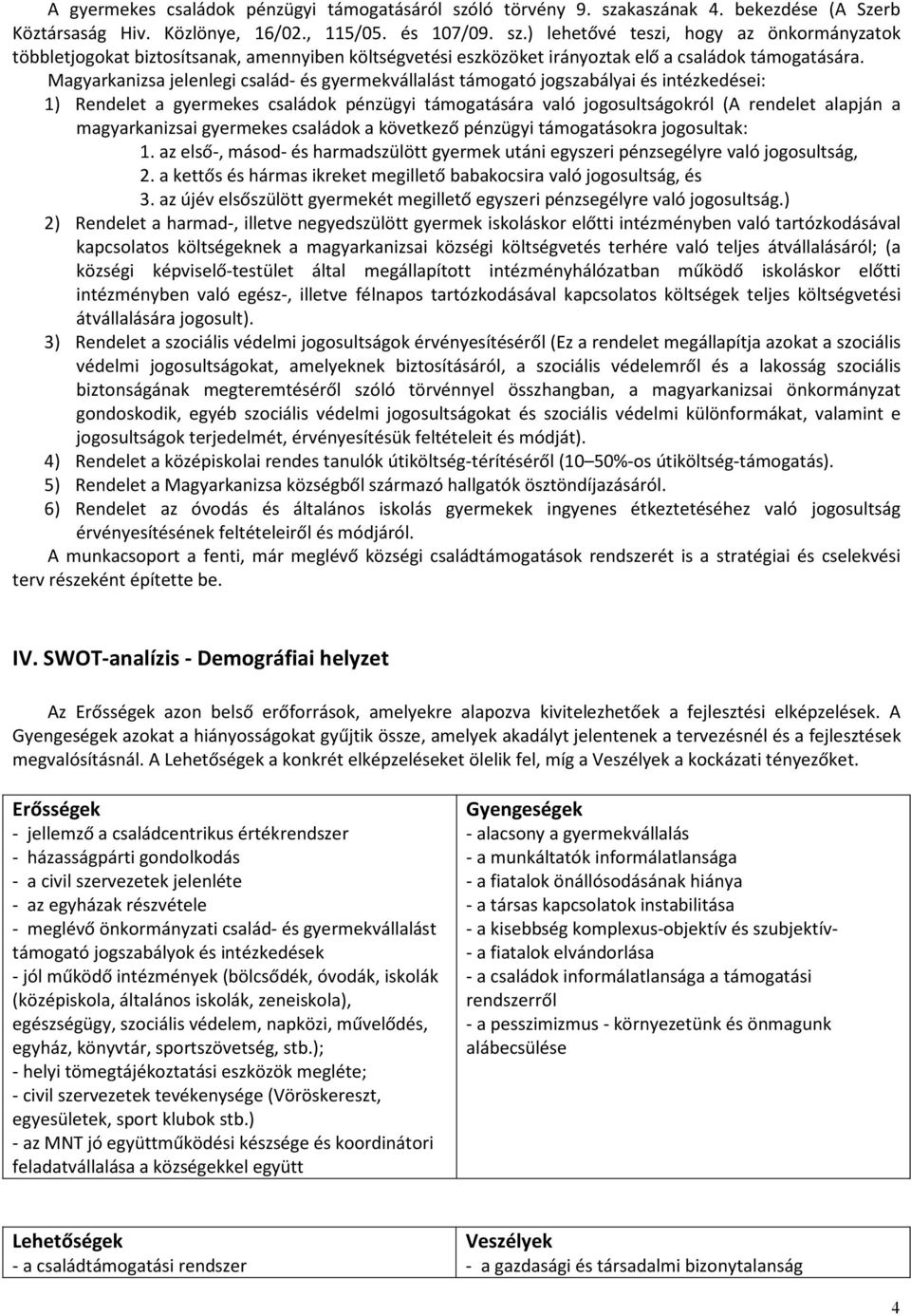 magyarkanizsai gyermekes családok a következő pénzügyi támogatásokra jogosultak: 1. az első-, másod- és harmadszülött gyermek utáni egyszeri pénzsegélyre való jogosultság, 2.