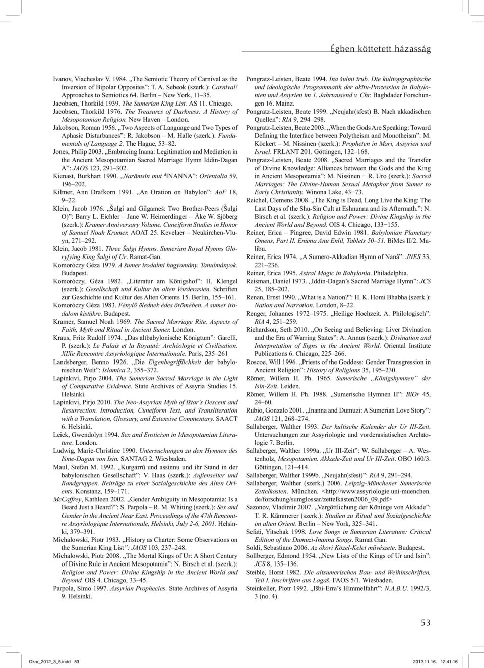 Jakobson, Roman 1956. Two Aspects of Language and Two Types of Aphasic Disturbances : R. Jakobson M. Halle (szerk.): Fundamentals of Language 2. The Hague, 53 82. Jones, Philip 2003.