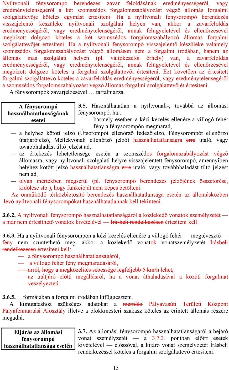 Ha a nyíltvonali fénysorompó berendezés visszajelentő készüléke nyíltvonali szolgálati helyen van, akkor a zavarfeloldás eredményességéről, vagy eredménytelenségéről, annak felügyeletével és