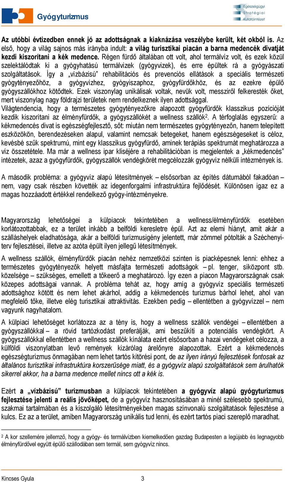 Régen fürdő általában ott volt, ahol termálvíz volt, és ezek közül szelektálódtak ki a gyógyhatású termálvizek (gyógyvizek), és erre épültek rá a gyógyászati szolgáltatások.