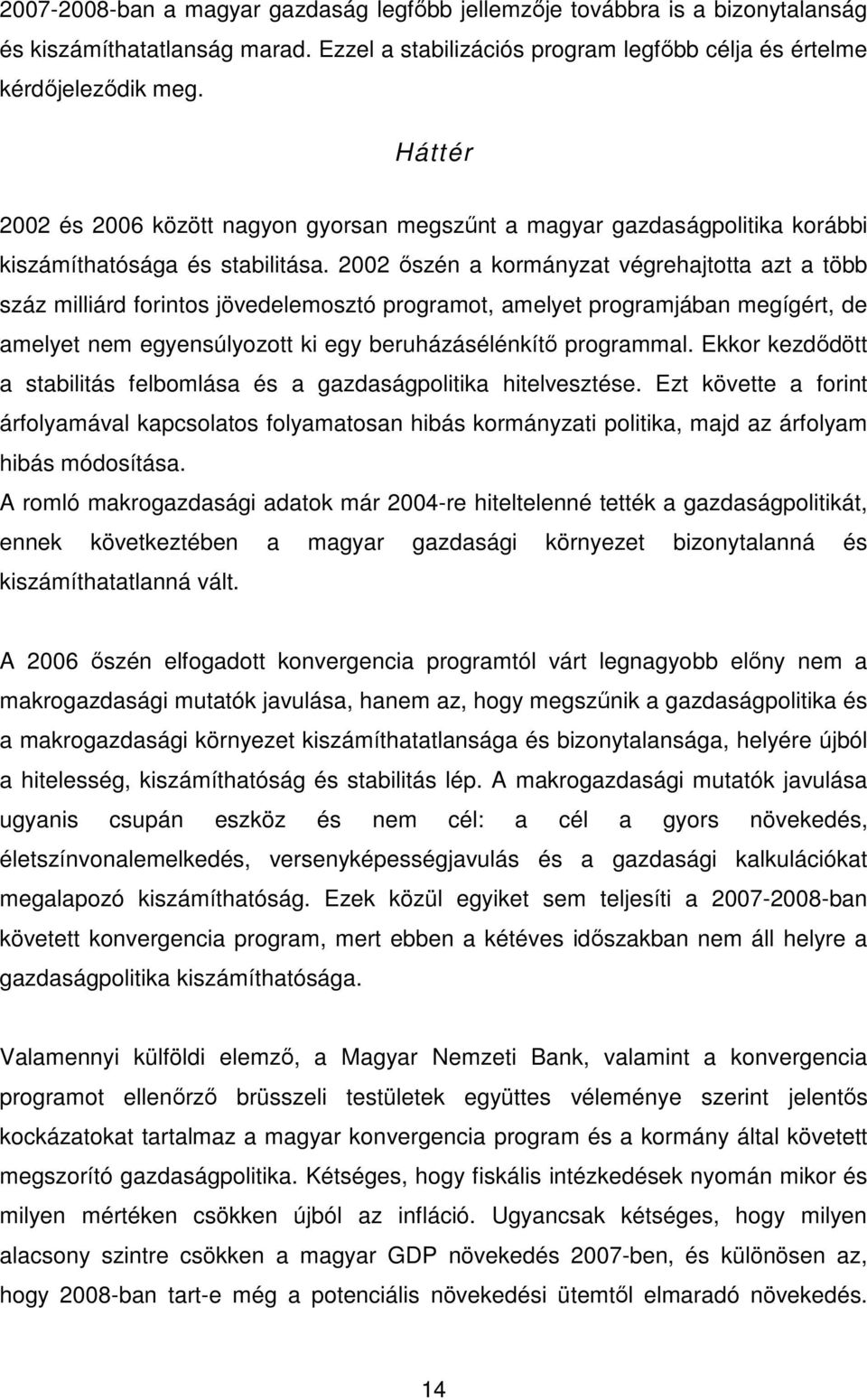 2002 ıszén a kormányzat végrehajtotta azt a több száz milliárd forintos jövedelemosztó programot, amelyet programjában megígért, de amelyet nem egyensúlyozott ki egy beruházásélénkítı programmal.