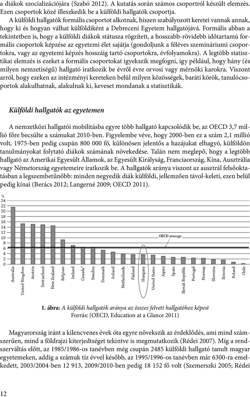 Formális abban a tekintetben is, hogy a külföldi diákok státusza rögzített, a hosszabb-rövidebb időtartamú formális csoportok képzése az egyetemi élet sajátja (gondoljunk a féléves szemináriumi