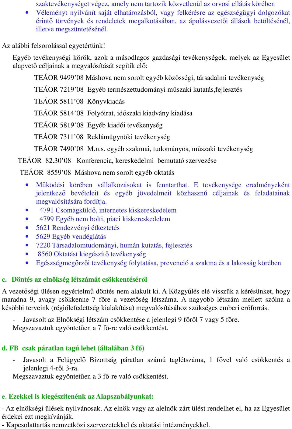 Egyéb tevékenységi körök, azok a másodlagos gazdasági tevékenységek, melyek az Egyesület alapvető céljainak a megvalósítását segítik elő: TEÁOR 9499 08 Máshova nem sorolt egyéb közösségi, társadalmi