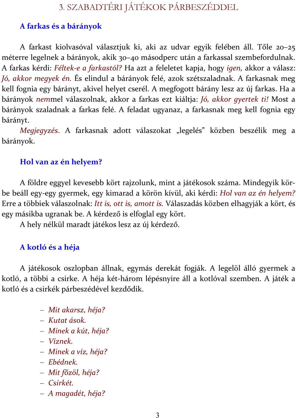 Ha azt a feleletet kapja, hogy igen, akkor a válasz: Jó, akkor megyek én. És elindul a bárányok felé, azok szétszaladnak. A farkasnak meg kell fognia egy bárányt, akivel helyet cserél.