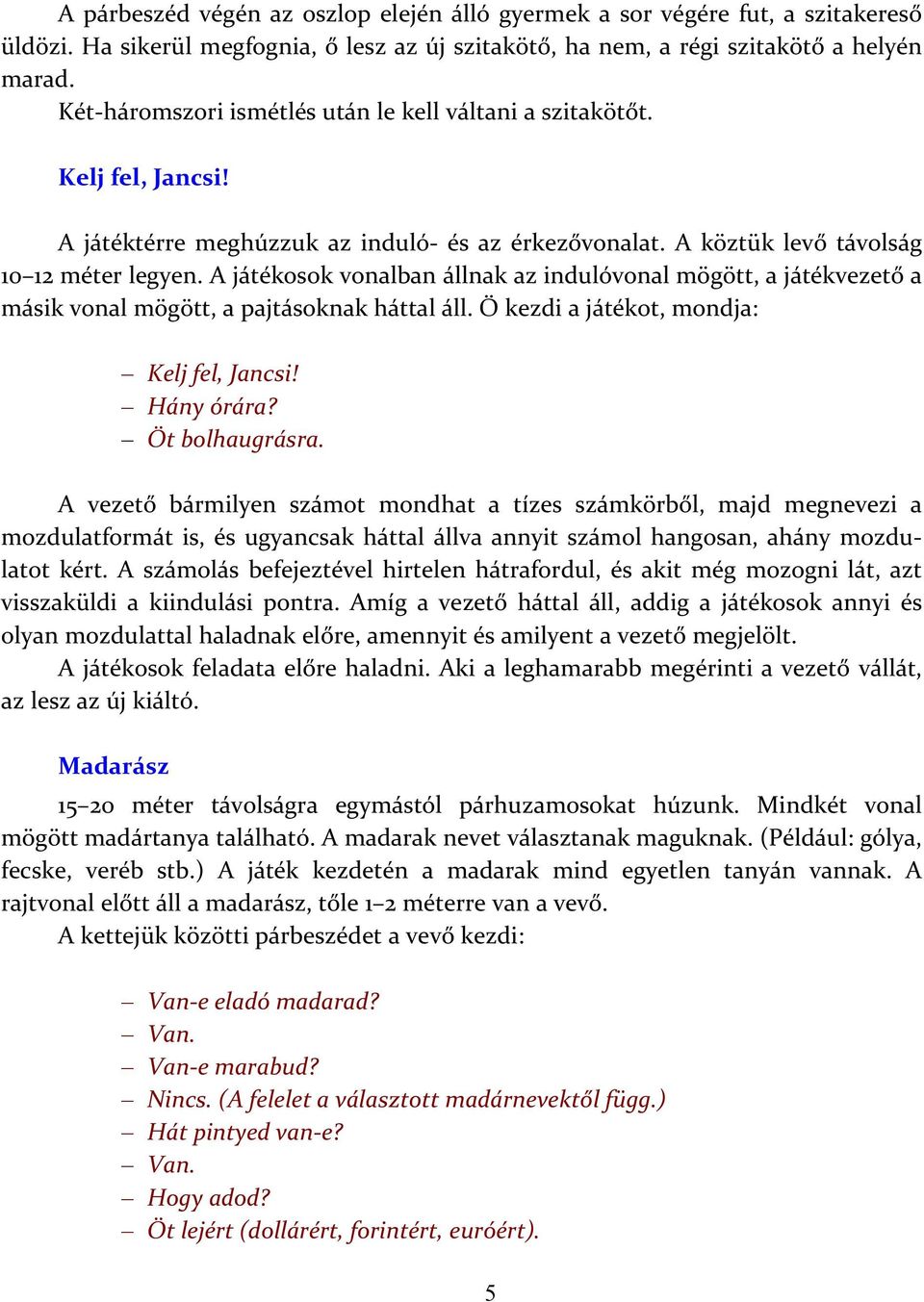 A játékosok vonalban állnak az indulóvonal mögött, a játékvezető a másik vonal mögött, a pajtásoknak háttal áll. Ő kezdi a játékot, mondja: Kelj fel, Jancsi! Hány órára? Öt bolhaugrásra.