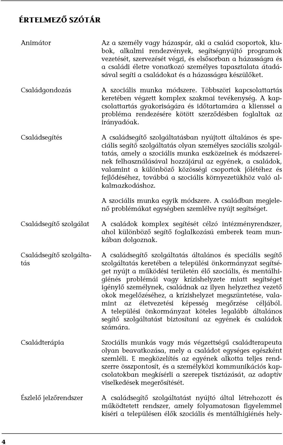 Többszöri kapcsolattartás keretében végzett komplex szakmai tevékenység. A kapcsolattartás gyakoriságára és időtartamára a klienssel a probléma rendezésére kötött szerződésben foglaltak az irányadóak.