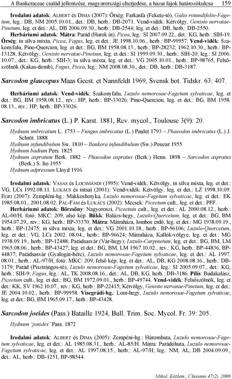 Herbáriumi adatok: Mátra: Parád (Hurok út), Picea, leg.: SI 2007.09.22., det.: KG, herb.: SIH-19. Őrség: in silva mixta, Picea, Fagus, leg. et det.: JE 1998.10.06., herb.: BP-99957.