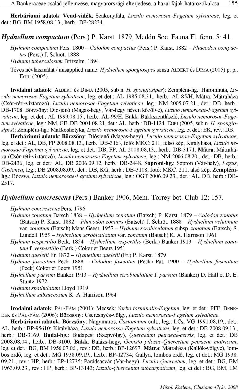 ) J. Schröt. 1888 Hydnum tuberculosum Britzelm. 1894 Téves névhasználat / misapplied name: Hydnellum spongiosipes sensu ALBERT és DIMA (2005) p. p., EGRI (2005).
