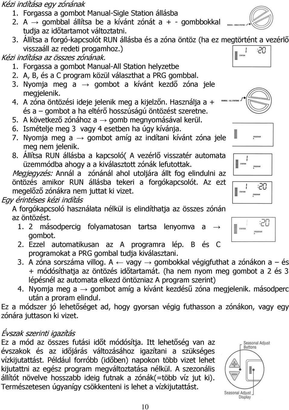 A, B, és a C program közül választhat a PRG gombbal. 3. Nyomja meg a gombot a kívánt kezdő zóna jele megjelenik. 4. A zóna öntözési ideje jelenik meg a kijelzőn.