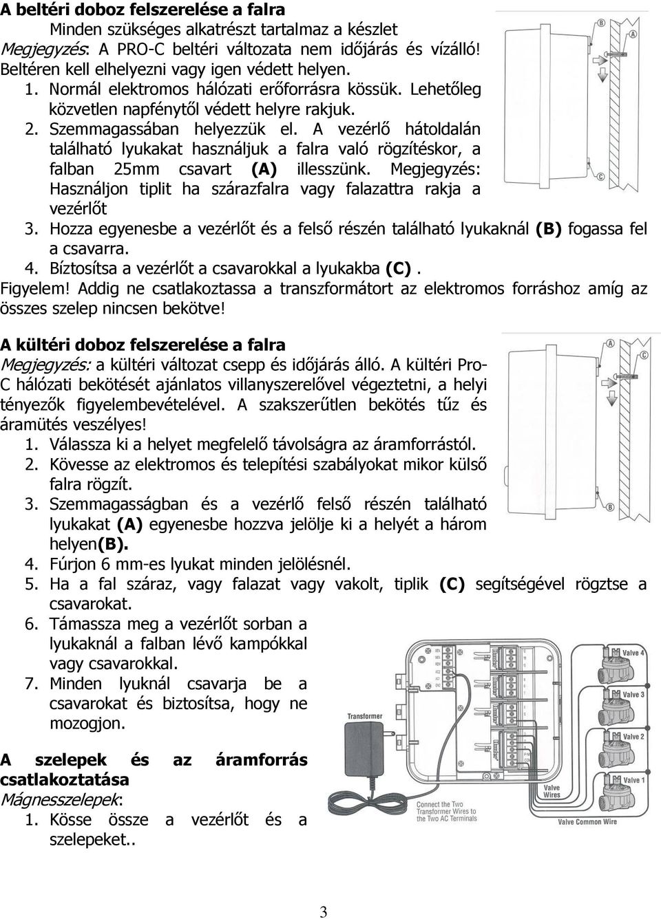 A vezérlő hátoldalán található lyukakat használjuk a falra való rögzítéskor, a falban 25mm csavart (A) illesszünk. Megjegyzés: Használjon tiplit ha szárazfalra vagy falazattra rakja a vezérlőt 3.