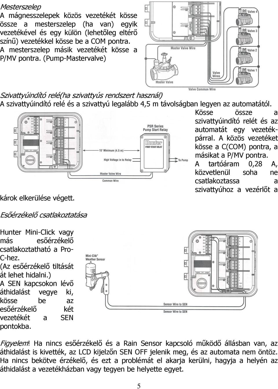 (Pump-Mastervalve) Szivattyúindító relé(ha szivattyús rendszert használ) A szivattyúindító relé és a szivattyú legalább 4,5 m távolságban legyen az automatától.