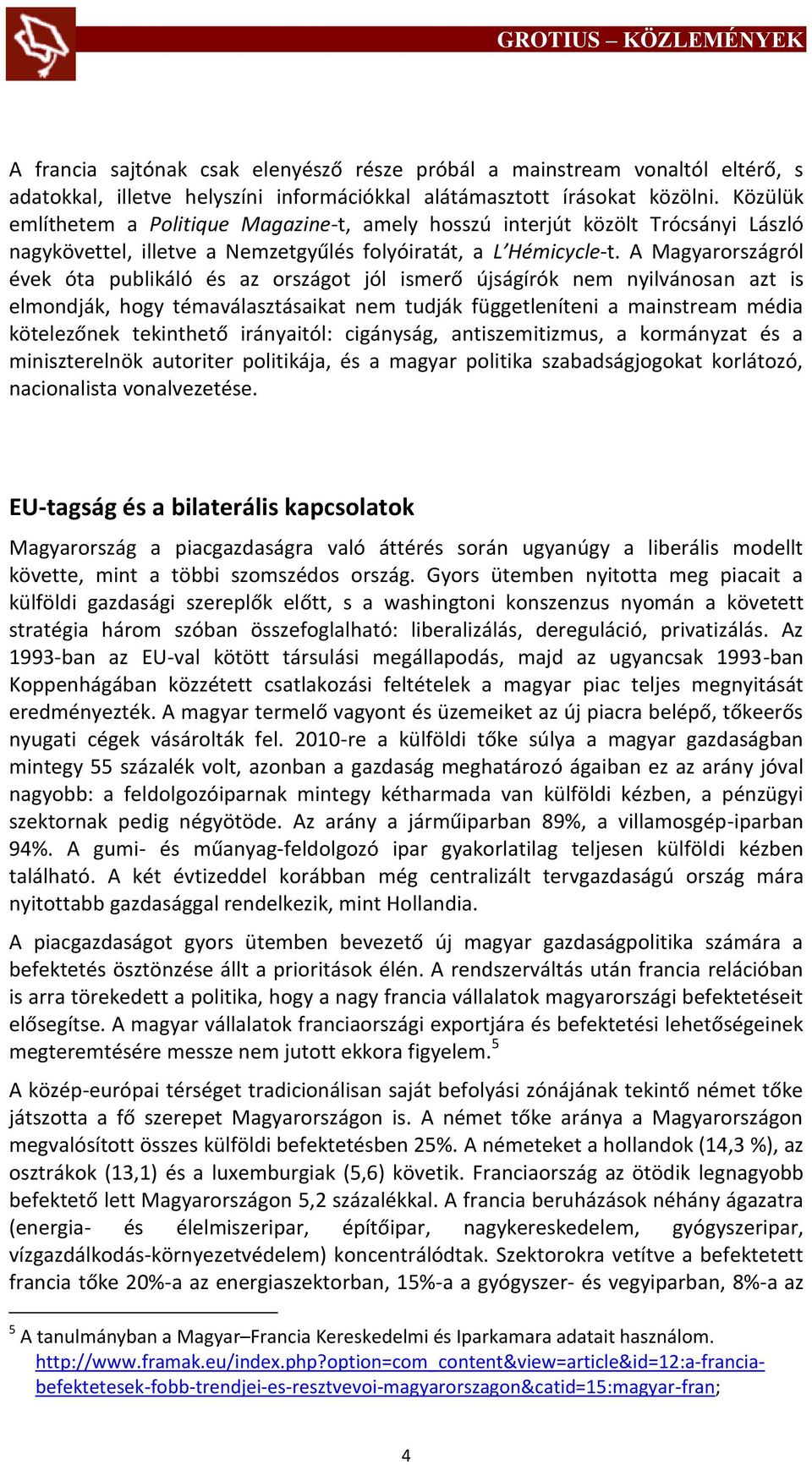 A Magyarországról évek óta publikáló és az országot jól ismerő újságírók nem nyilvánosan azt is elmondják, hogy témaválasztásaikat nem tudják függetleníteni a mainstream média kötelezőnek tekinthető