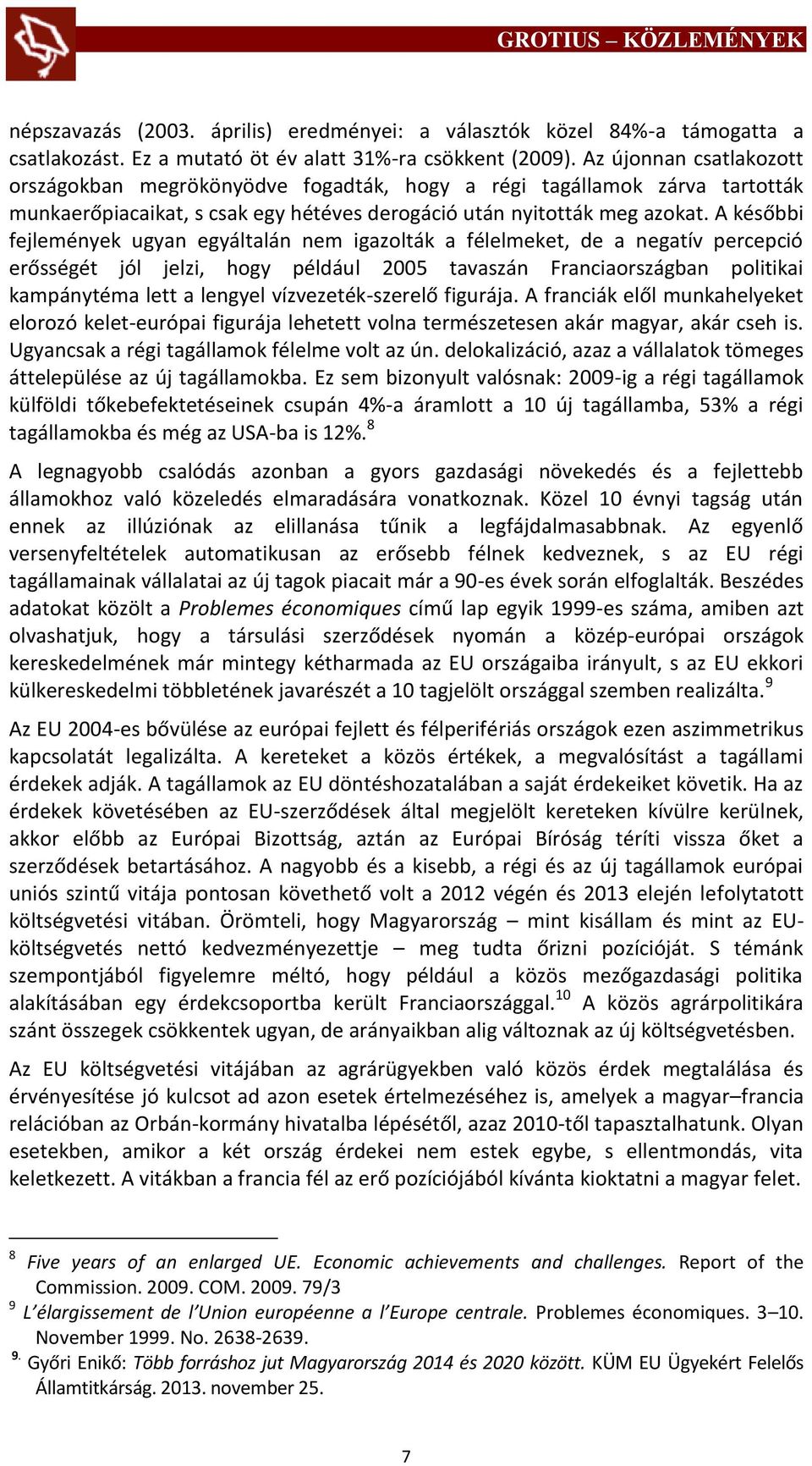 A későbbi fejlemények ugyan egyáltalán nem igazolták a félelmeket, de a negatív percepció erősségét jól jelzi, hogy például 2005 tavaszán Franciaországban politikai kampánytéma lett a lengyel