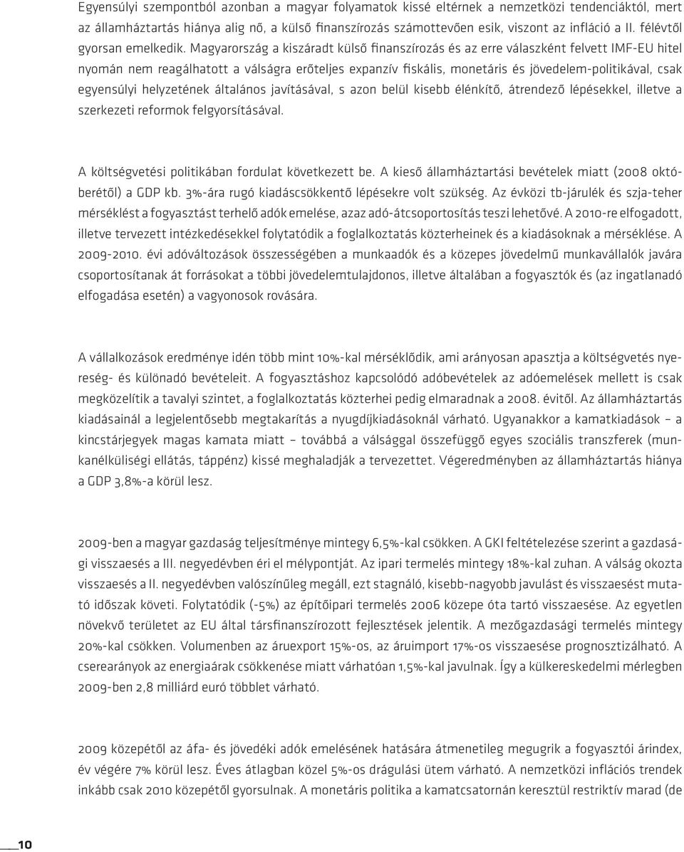 Magyarország a kiszáradt külsô finanszírozás és az erre válaszként felvett IMF-EU hitel nyomán nem reagálhatott a válságra erôteljes expanzív fiskális, monetáris és jövedelem-politikával, csak